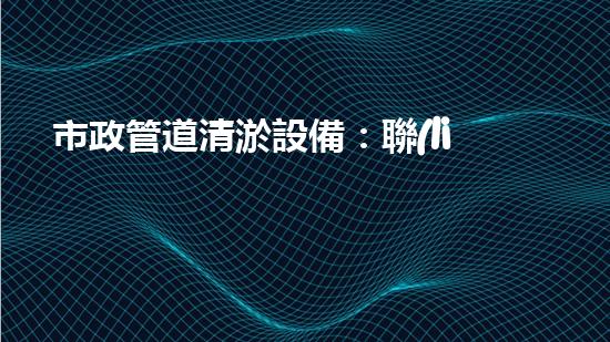 市政管道清淤設備：聯(lián)系方式一鍵撥打，讓污水暢通無阻！